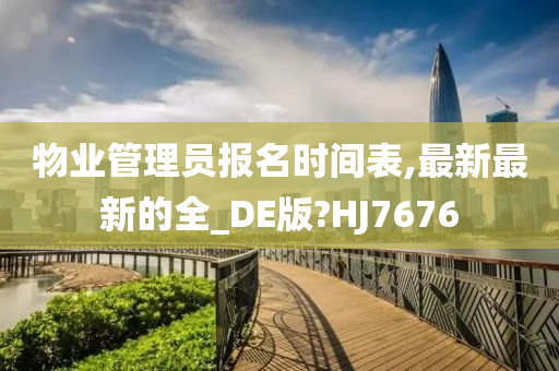 物业管理员报名时间表,最新最新的全_DE版?HJ7676