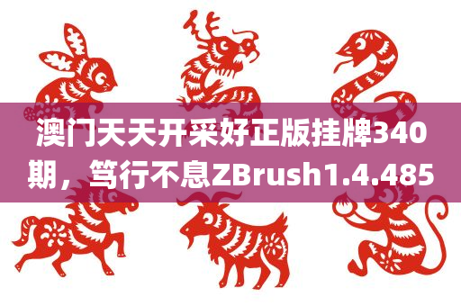 澳门天天开采好正版挂牌340期，笃行不息ZBrush1.4.4850