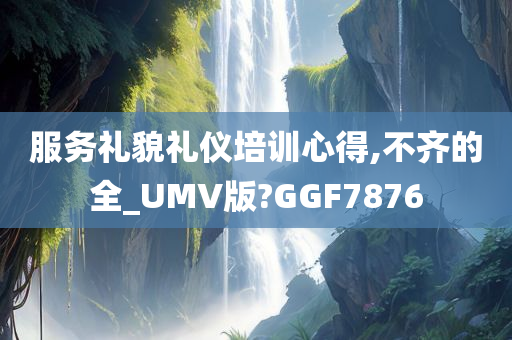 服务礼貌礼仪培训心得,不齐的全_UMV版?GGF7876