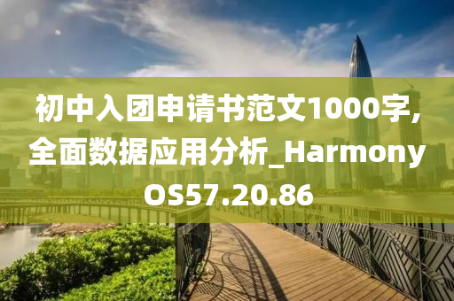 初中入团申请书范文1000字,全面数据应用分析_HarmonyOS57.20.86