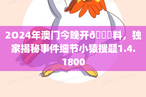 2O24年澳门今晚开🐎料，独家揭秘事件细节小猿搜题1.4.1800