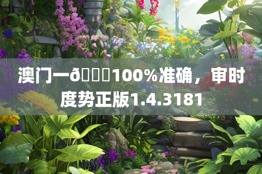 澳门一🐎100%准确，审时度势正版1.4.3181