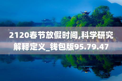 2120春节放假时间,科学研究解释定义_钱包版95.79.47