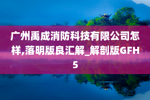 广州禹成消防科技有限公司怎样,落明版良汇解_解剖版GFH5