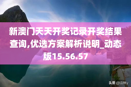 新澳门天天开奖记录开奖结果查询,优选方案解析说明_动态版15.56.57