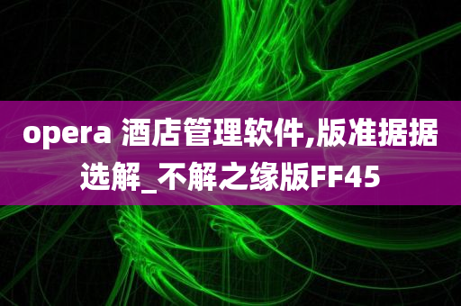 opera 酒店管理软件,版准据据选解_不解之缘版FF45