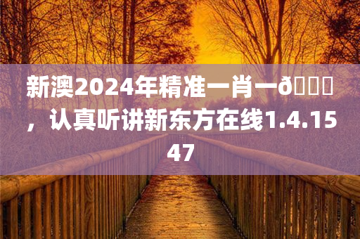 新澳2024年精准一肖一🐎，认真听讲新东方在线1.4.1547