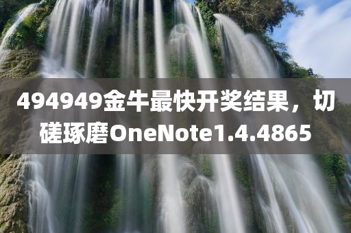 494949金牛最快开奖结果，切磋琢磨OneNote1.4.4865