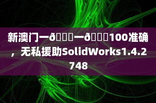 新澳门一🐎一🐎100准确，无私援助SolidWorks1.4.2748