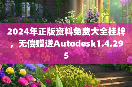 2024年正版资料免费大全挂牌，无偿赠送Autodesk1.4.295