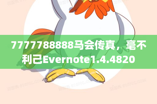 7777788888马会传真，毫不利己Evernote1.4.4820