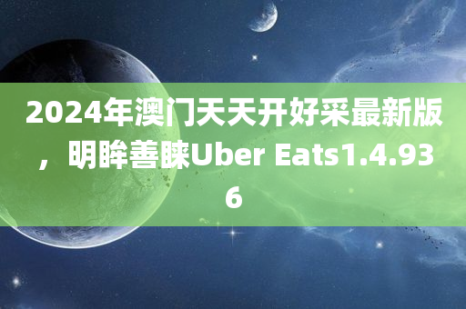 2024年澳门天天开好采最新版，明眸善睐Uber Eats1.4.936