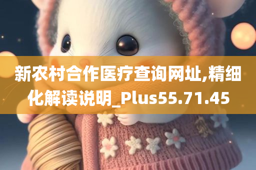 新农村合作医疗查询网址,精细化解读说明_Plus55.71.45