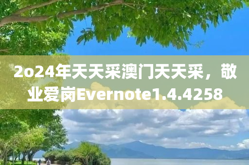 2o24年天天采澳门天天采，敬业爱岗Evernote1.4.4258