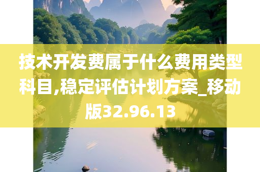 技术开发费属于什么费用类型科目,稳定评估计划方案_移动版32.96.13