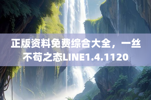 正版资料免费综合大全，一丝不苟之态LINE1.4.1120