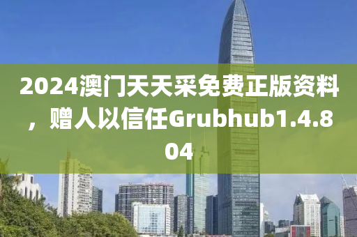 2024澳门天天采免费正版资料，赠人以信任Grubhub1.4.804