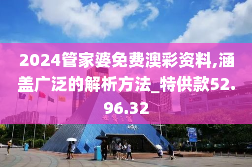 2024管家婆免费澳彩资料,涵盖广泛的解析方法_特供款52.96.32