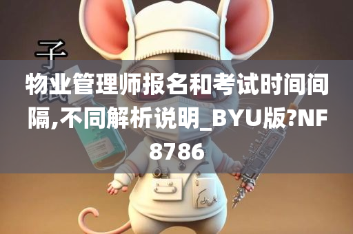 物业管理师报名和考试时间间隔,不同解析说明_BYU版?NF8786