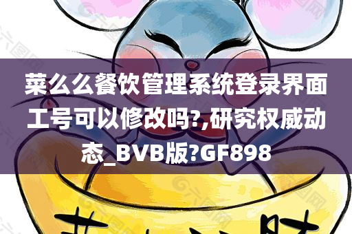 菜么么餐饮管理系统登录界面工号可以修改吗?,研究权威动态_BVB版?GF898