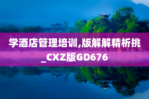 学酒店管理培训,版解解精析挑_CXZ版GD676