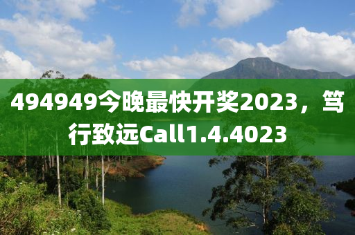 494949今晚最快开奖2023，笃行致远Call1.4.4023