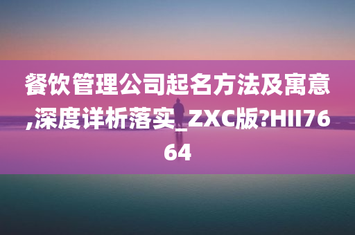 餐饮管理公司起名方法及寓意,深度详析落实_ZXC版?HII7664