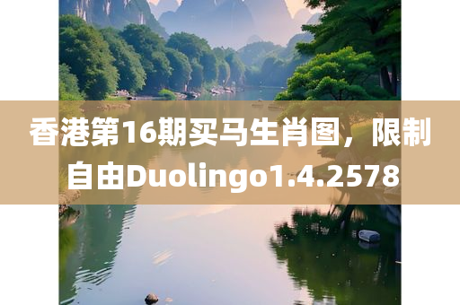 香港第16期买马生肖图，限制自由Duolingo1.4.2578