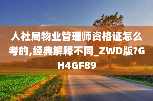 人社局物业管理师资格证怎么考的,经典解释不同_ZWD版?GH4GF89