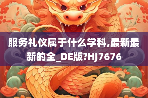 服务礼仪属于什么学科,最新最新的全_DE版?HJ7676