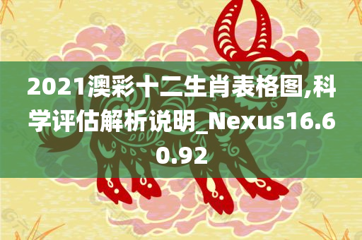 2021澳彩十二生肖表格图,科学评估解析说明_Nexus16.60.92