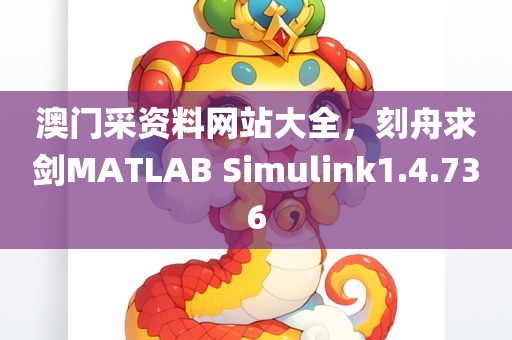 澳门采资料网站大全，刻舟求剑MATLAB Simulink1.4.736