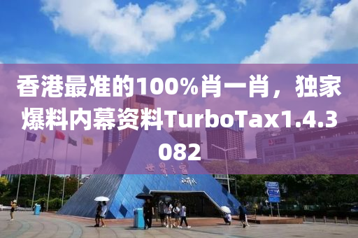 香港最准的100%肖一肖，独家爆料内幕资料TurboTax1.4.3082