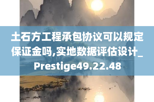 土石方工程承包协议可以规定保证金吗,实地数据评估设计_Prestige49.22.48