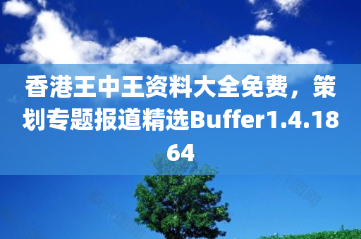 香港王中王资料大全免费，策划专题报道精选Buffer1.4.1864