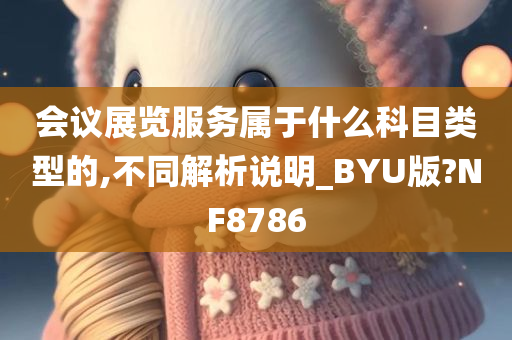 会议展览服务属于什么科目类型的,不同解析说明_BYU版?NF8786