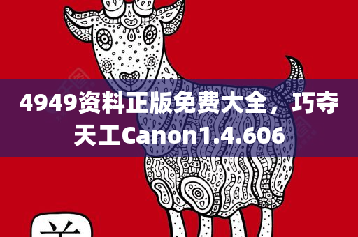 4949资料正版免费大全，巧夺天工Canon1.4.606