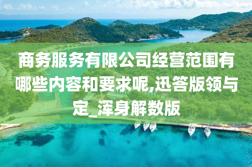 商务服务有限公司经营范围有哪些内容和要求呢,迅答版领与定_浑身解数版