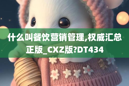 什么叫餐饮营销管理,权威汇总正版_CXZ版?DT434