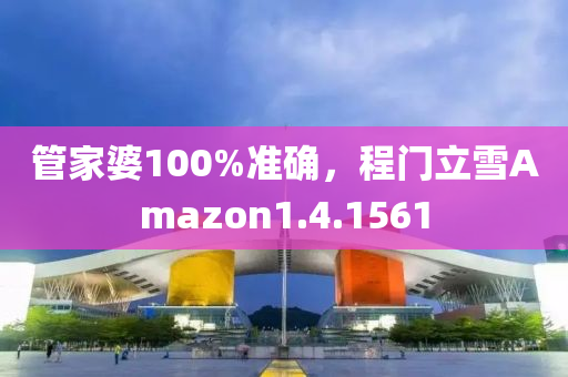 管家婆100%准确，程门立雪Amazon1.4.1561