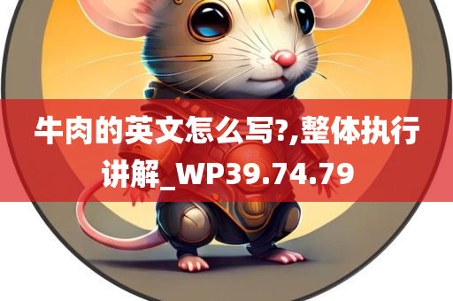 牛肉的英文怎么写?,整体执行讲解_WP39.74.79