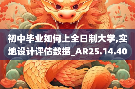 初中毕业如何上全日制大学,实地设计评估数据_AR25.14.40