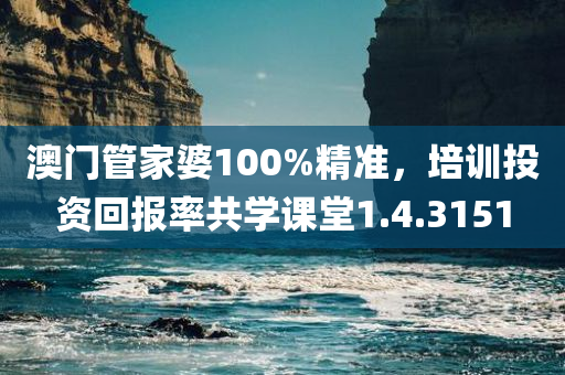 澳门管家婆100%精准，培训投资回报率共学课堂1.4.3151