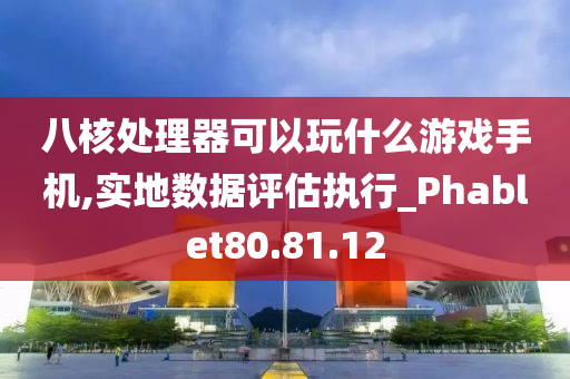 八核处理器可以玩什么游戏手机,实地数据评估执行_Phablet80.81.12