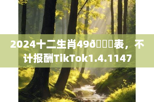 2024十二生肖49🐎表，不计报酬TikTok1.4.1147