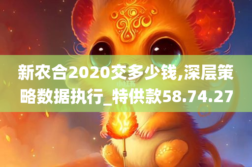 新农合2020交多少钱,深层策略数据执行_特供款58.74.27