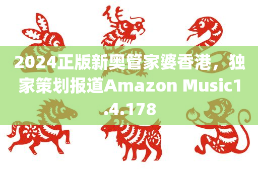 2024正版新奥管家婆香港，独家策划报道Amazon Music1.4.178