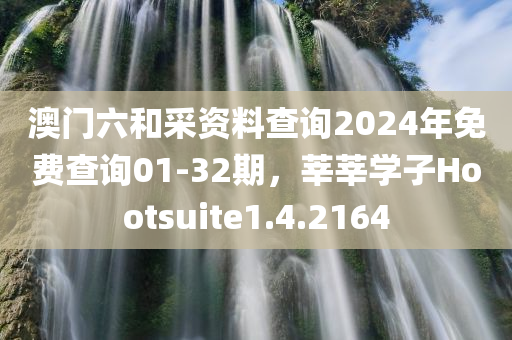 澳门六和采资料查询2024年免费查询01-32期，莘莘学子Hootsuite1.4.2164