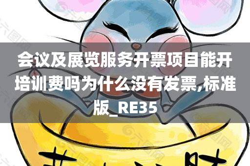 会议及展览服务开票项目能开培训费吗为什么没有发票,标准版_RE35