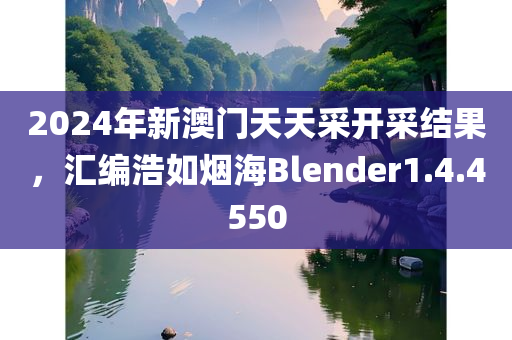 2024年新澳门天天采开采结果，汇编浩如烟海Blender1.4.4550